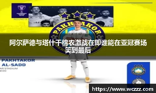 阿尔萨德与塔什干棉农激战在即谁能在亚冠赛场笑到最后