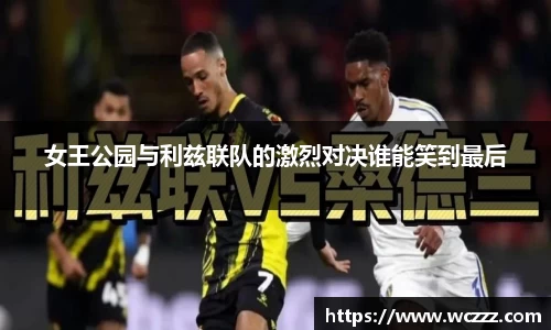 女王公园与利兹联队的激烈对决谁能笑到最后