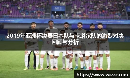 2019年亚洲杯决赛日本队与卡塔尔队的激烈对决回顾与分析