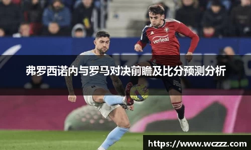 弗罗西诺内与罗马对决前瞻及比分预测分析